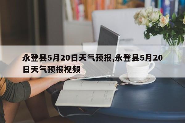 永登县5月20日天气预报,永登县5月20日天气预报视频 第1张