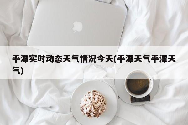 平潭实时动态天气情况今天(平潭天气平潭天气) 第1张