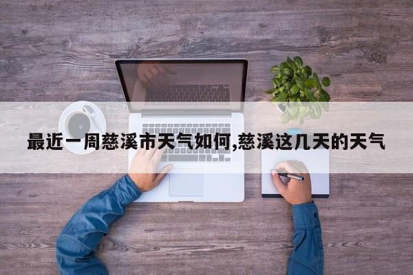 最近一周慈溪市天气如何,慈溪这几天的天气 第1张