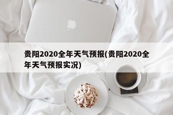 贵阳2020全年天气预报(贵阳2020全年天气预报实况) 第1张
