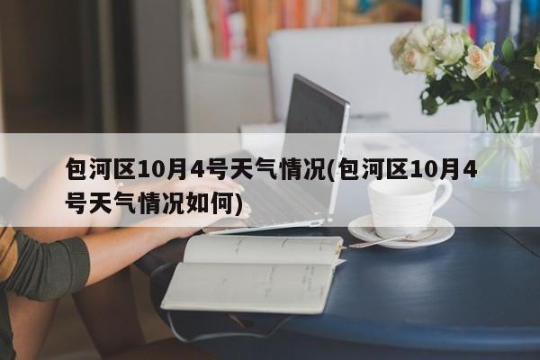 包河区10月4号天气情况(包河区10月4号天气情况如何) 第1张