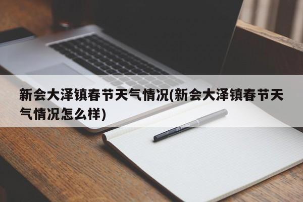 新会大泽镇春节天气情况(新会大泽镇春节天气情况怎么样) 第1张