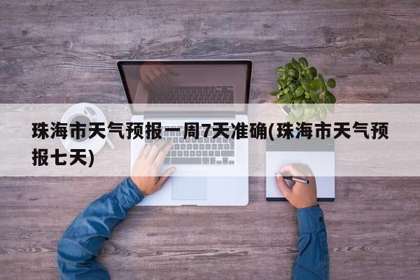 珠海市天气预报一周7天准确(珠海市天气预报七天) 第1张