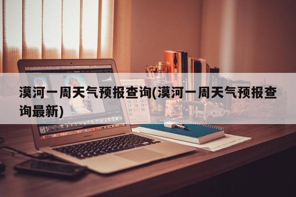 漠河一周天气预报查询(漠河一周天气预报查询最新) 第1张