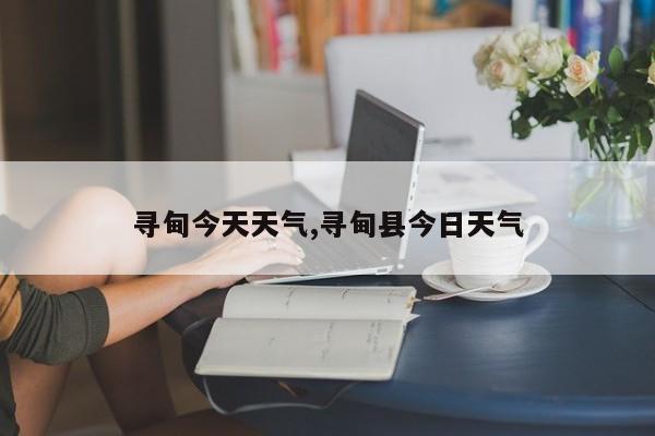 寻甸今天天气,寻甸县今日天气 第1张