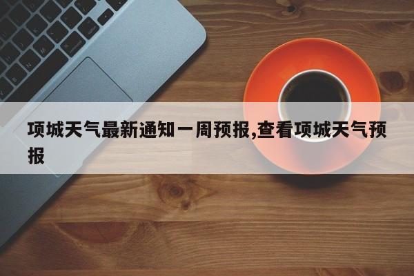 项城天气最新通知一周预报,查看项城天气预报 第1张