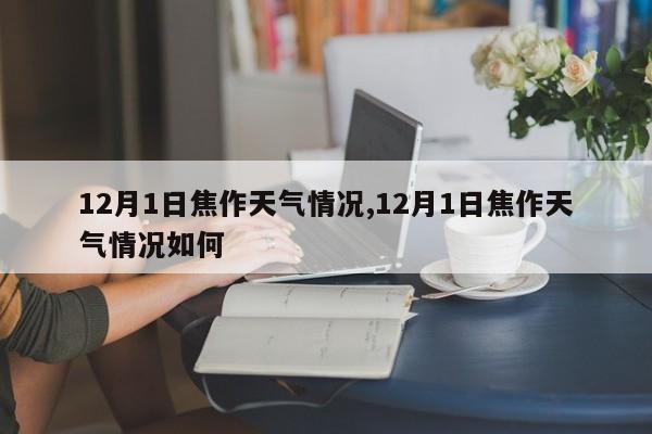 12月1日焦作天气情况,12月1日焦作天气情况如何 第1张