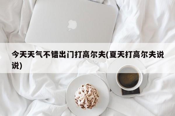 今天天气不错出门打高尔夫(夏天打高尔夫说说) 第1张