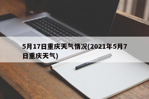 5月17日重庆天气情况(2021年5月7日重庆天气) 第1张