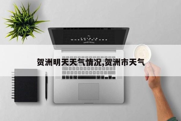 贺洲明天天气情况,贺洲市天气 第1张