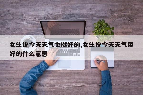 女生说今天天气也挺好的,女生说今天天气挺好的什么意思 第1张