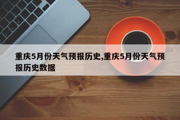 重庆5月份天气预报历史,重庆5月份天气预报历史数据 第1张