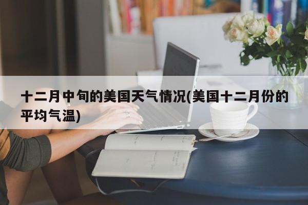 十二月中旬的美国天气情况(美国十二月份的平均气温) 第1张