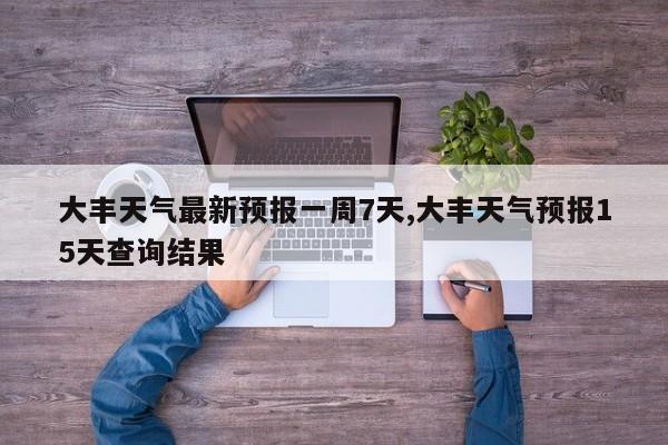 大丰天气最新预报一周7天,大丰天气预报15天查询结果 第1张