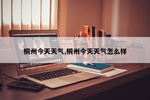 桐州今天天气,桐州今天天气怎么样 第1张