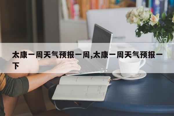 太康一周天气预报一周,太康一周天气预报一下 第1张