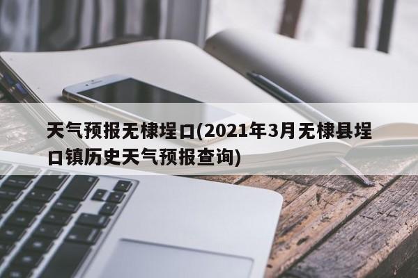 天气预报无棣埕口(2021年3月无棣县埕口镇历史天气预报查询) 第1张