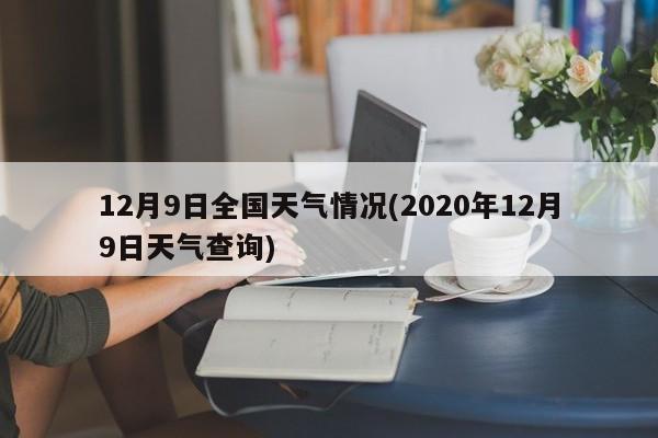 12月9日全国天气情况(2020年12月9日天气查询) 第1张