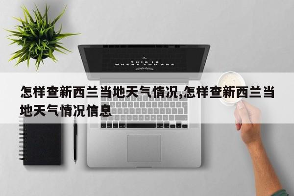 怎样查新西兰当地天气情况,怎样查新西兰当地天气情况信息 第1张