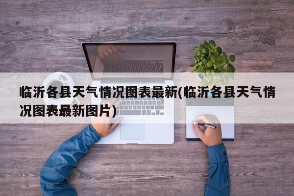 临沂各县天气情况图表最新(临沂各县天气情况图表最新图片) 第1张