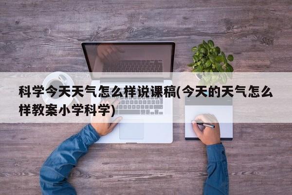科学今天天气怎么样说课稿(今天的天气怎么样教案小学科学) 第1张