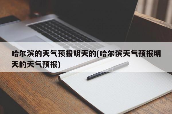 哈尔滨的天气预报明天的(哈尔滨天气预报明天的天气预报) 第1张