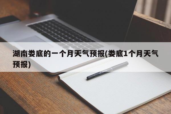 湖南娄底的一个月天气预报(娄底1个月天气预报) 第1张
