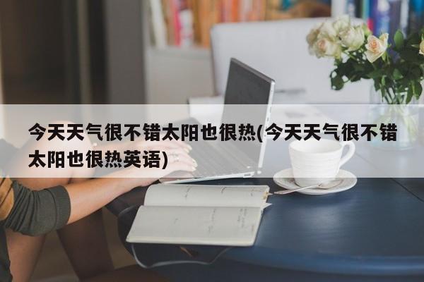 今天天气很不错太阳也很热(今天天气很不错太阳也很热英语) 第1张