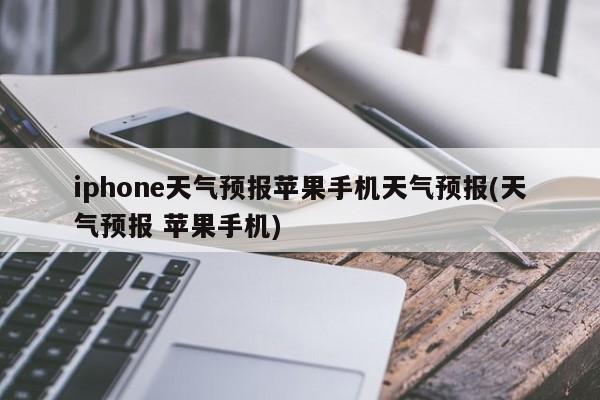 iphone天气预报苹果手机天气预报(天气预报 苹果手机) 第1张