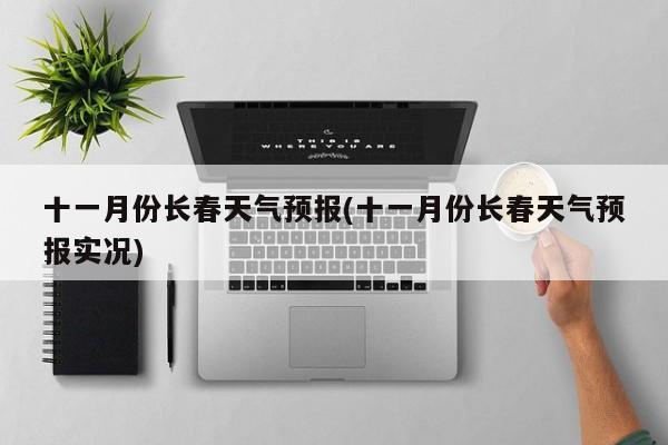 十一月份长春天气预报(十一月份长春天气预报实况) 第1张