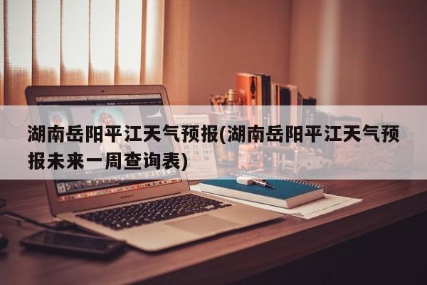 湖南岳阳平江天气预报(湖南岳阳平江天气预报未来一周查询表) 第1张