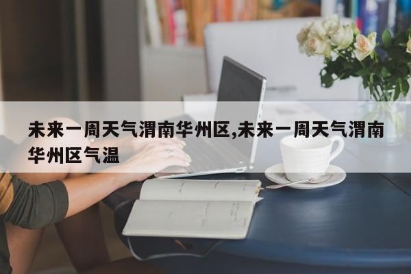 未来一周天气渭南华州区,未来一周天气渭南华州区气温 第1张