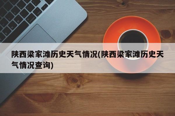 陕西梁家滩历史天气情况(陕西梁家滩历史天气情况查询) 第1张