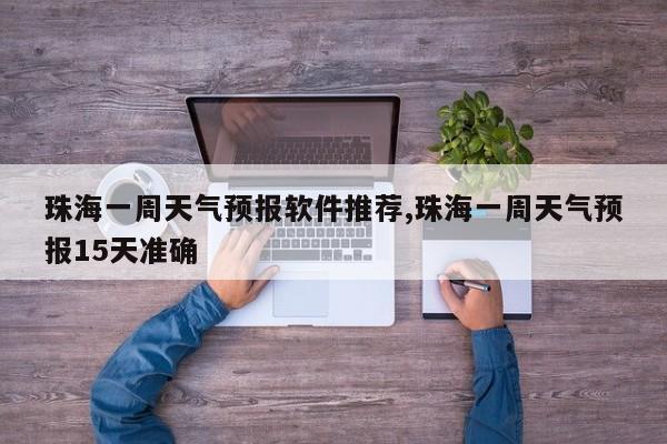 珠海一周天气预报软件推荐,珠海一周天气预报15天准确 第1张