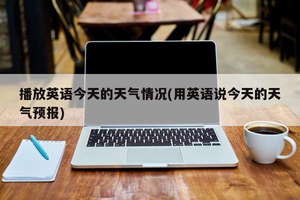 播放英语今天的天气情况(用英语说今天的天气预报) 第1张