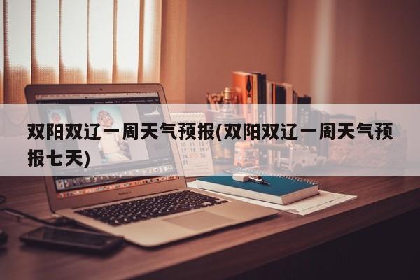 双阳双辽一周天气预报(双阳双辽一周天气预报七天) 第1张
