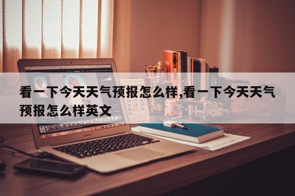 看一下今天天气预报怎么样,看一下今天天气预报怎么样英文 第1张