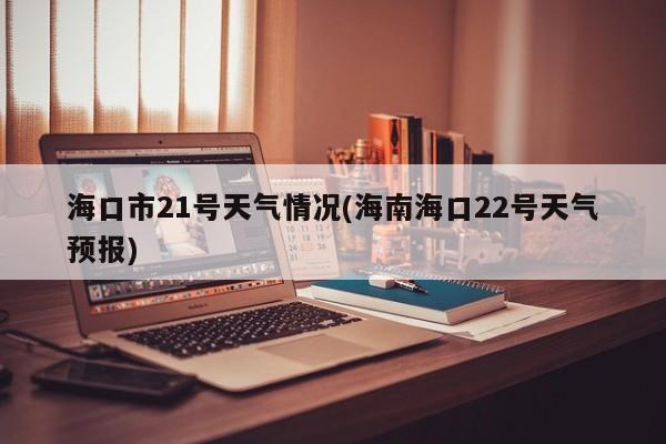 海口市21号天气情况(海南海口22号天气预报) 第1张