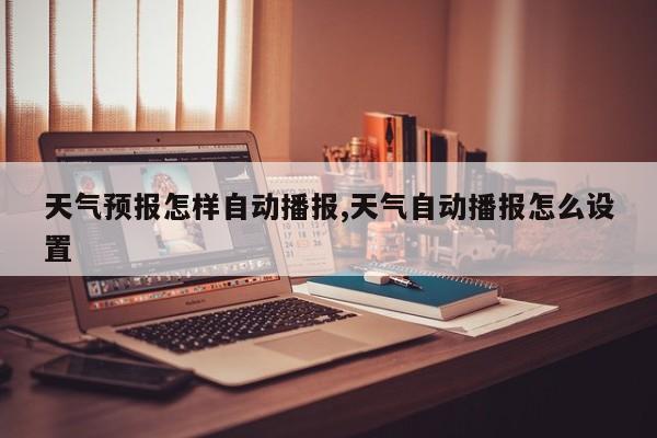 天气预报怎样自动播报,天气自动播报怎么设置 第1张