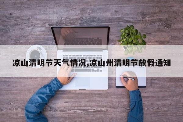 凉山清明节天气情况,凉山州清明节放假通知 第1张