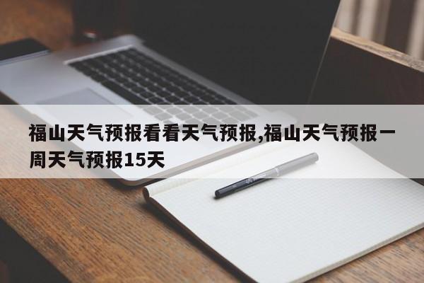 福山天气预报看看天气预报,福山天气预报一周天气预报15天 第1张