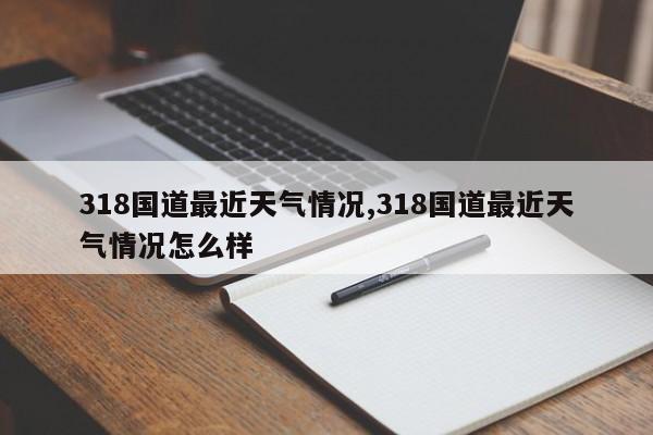 318国道最近天气情况,318国道最近天气情况怎么样 第1张
