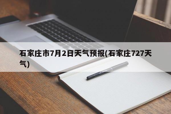 石家庄市7月2日天气预报(石家庄727天气) 第1张