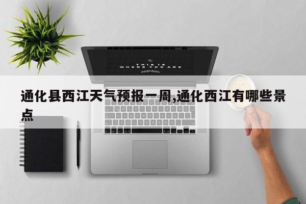 通化县西江天气预报一周,通化西江有哪些景点 第1张