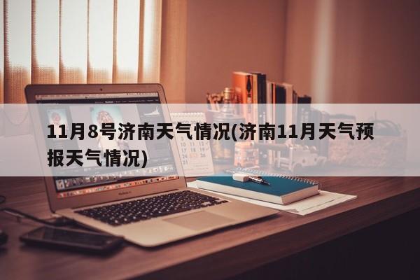 11月8号济南天气情况(济南11月天气预报天气情况) 第1张