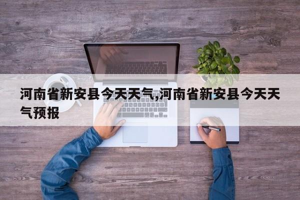 河南省新安县今天天气,河南省新安县今天天气预报 第1张