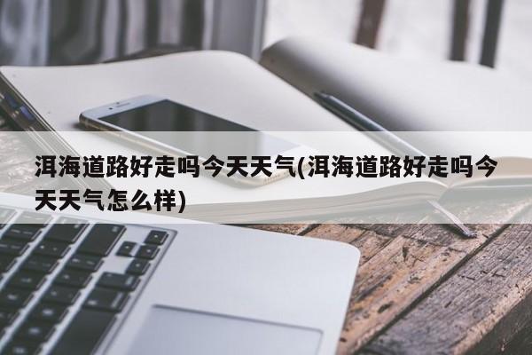 洱海道路好走吗今天天气(洱海道路好走吗今天天气怎么样) 第1张