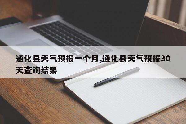 通化县天气预报一个月,通化县天气预报30天查询结果 第1张