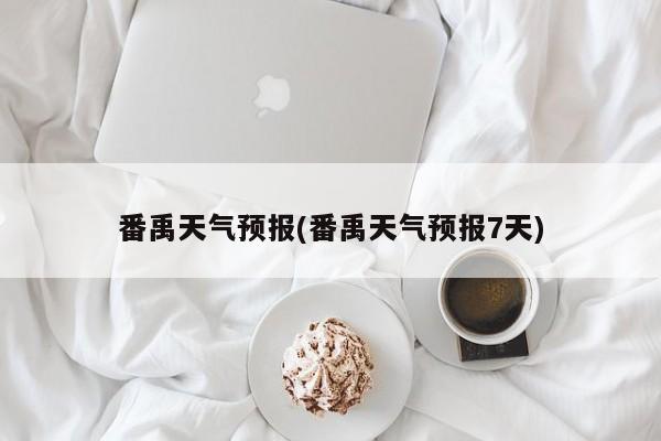 番禹天气预报(番禹天气预报7天) 第1张