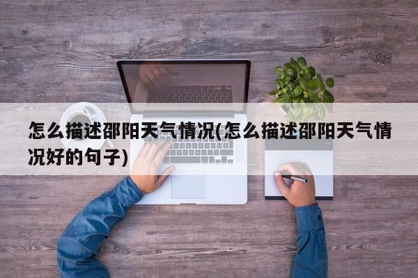 怎么描述邵阳天气情况(怎么描述邵阳天气情况好的句子) 第1张